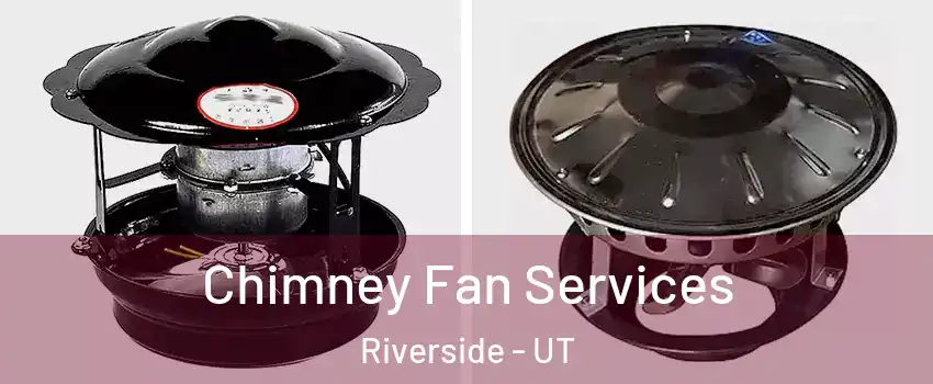Chimney Fan Services Riverside - UT