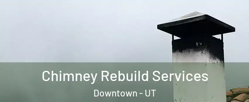Chimney Rebuild Services Downtown - UT