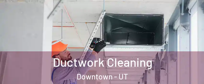 Ductwork Cleaning Downtown - UT