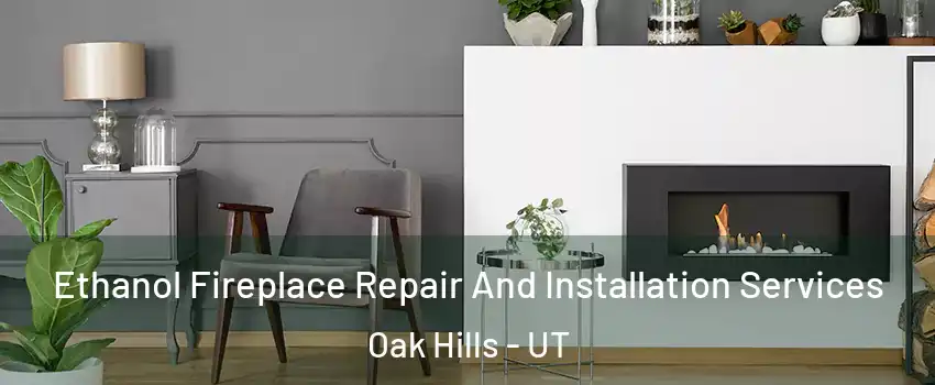 Ethanol Fireplace Repair And Installation Services Oak Hills - UT