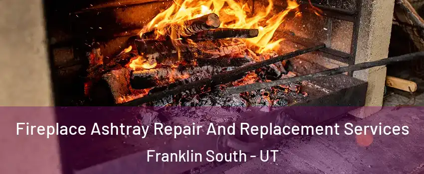 Fireplace Ashtray Repair And Replacement Services Franklin South - UT