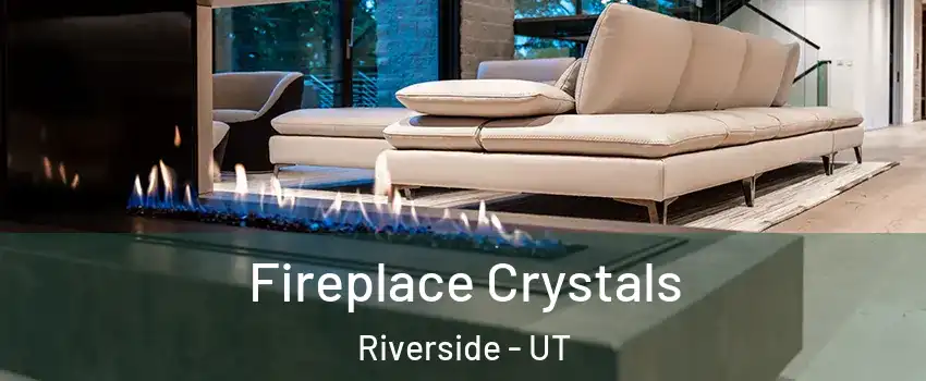 Fireplace Crystals Riverside - UT