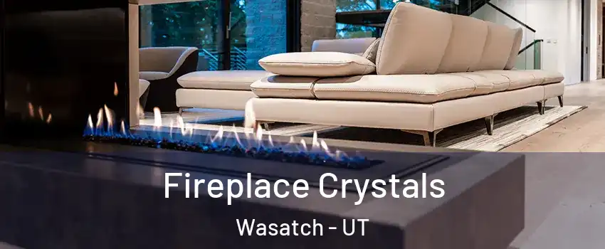 Fireplace Crystals Wasatch - UT