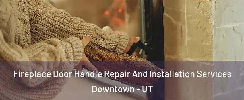 Fireplace Door Handle Repair And Installation Services Downtown - UT