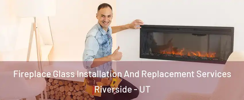 Fireplace Glass Installation And Replacement Services Riverside - UT