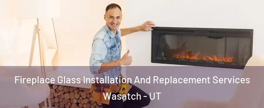 Fireplace Glass Installation And Replacement Services Wasatch - UT