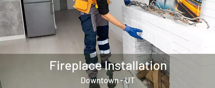 Fireplace Installation Downtown - UT