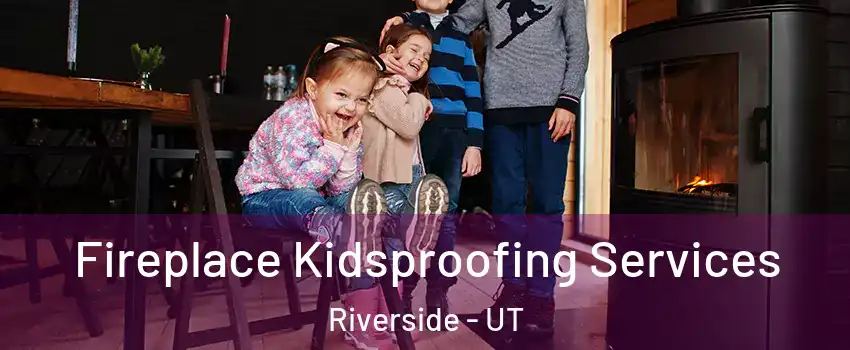 Fireplace Kidsproofing Services Riverside - UT
