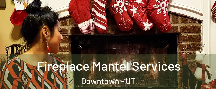 Fireplace Mantel Services Downtown - UT