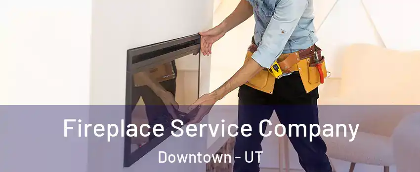 Fireplace Service Company Downtown - UT