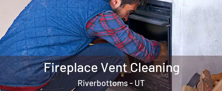 Fireplace Vent Cleaning Riverbottoms - UT