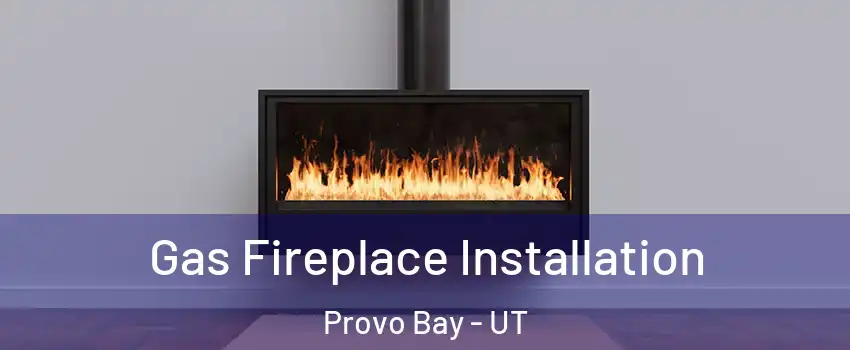 Gas Fireplace Installation Provo Bay - UT