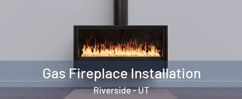 Gas Fireplace Installation Riverside - UT
