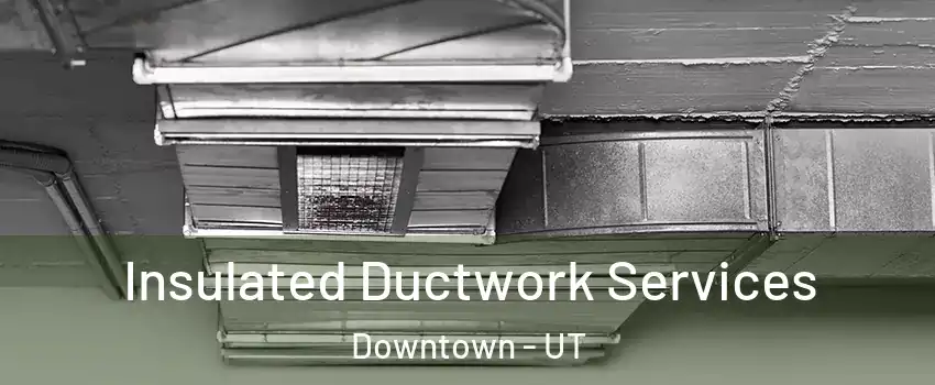 Insulated Ductwork Services Downtown - UT