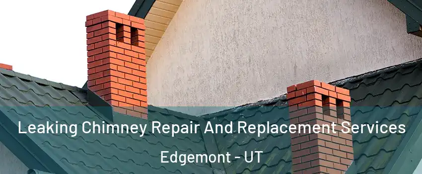Leaking Chimney Repair And Replacement Services Edgemont - UT