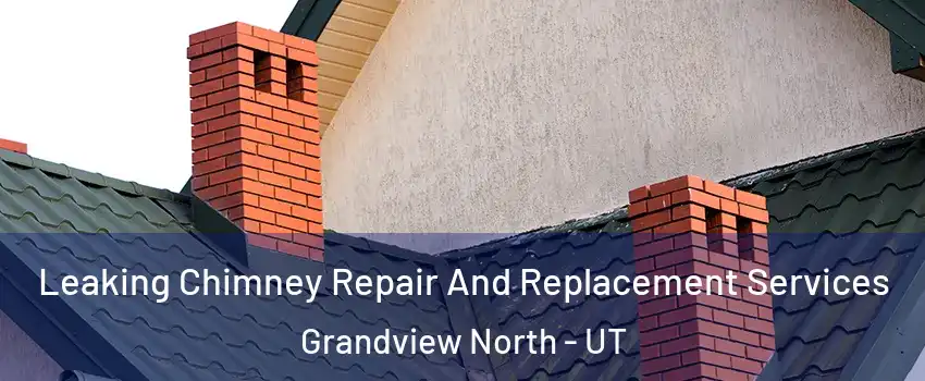 Leaking Chimney Repair And Replacement Services Grandview North - UT