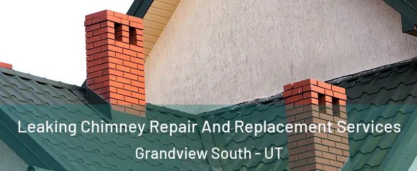 Leaking Chimney Repair And Replacement Services Grandview South - UT