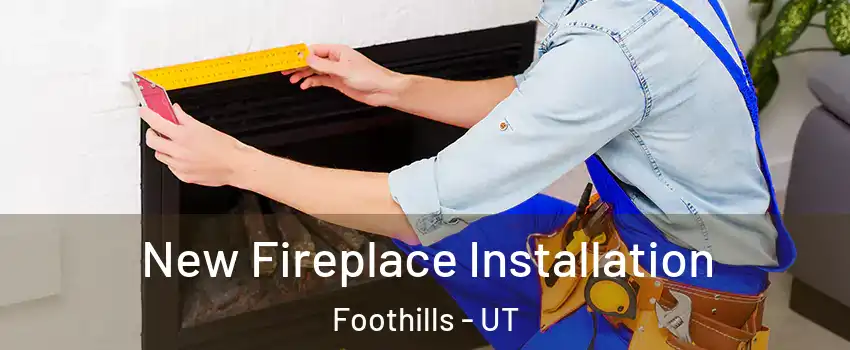 New Fireplace Installation Foothills - UT