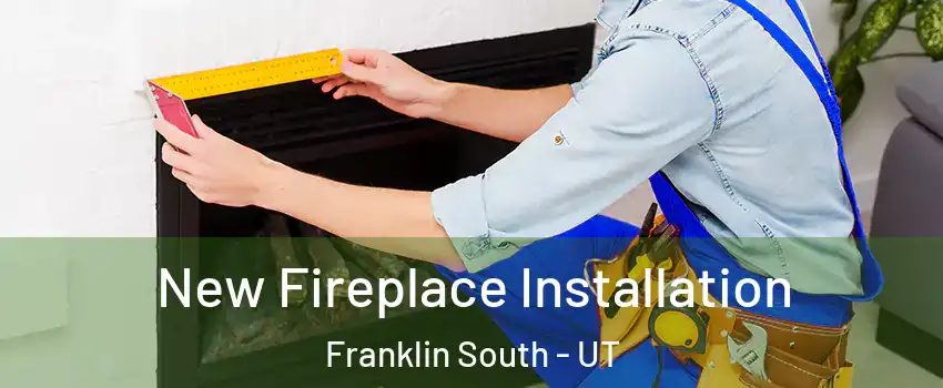 New Fireplace Installation Franklin South - UT