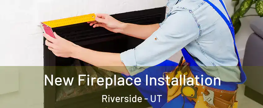 New Fireplace Installation Riverside - UT