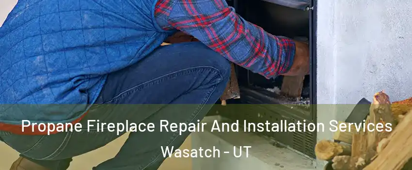Propane Fireplace Repair And Installation Services Wasatch - UT
