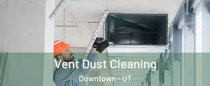 Vent Dust Cleaning Downtown - UT