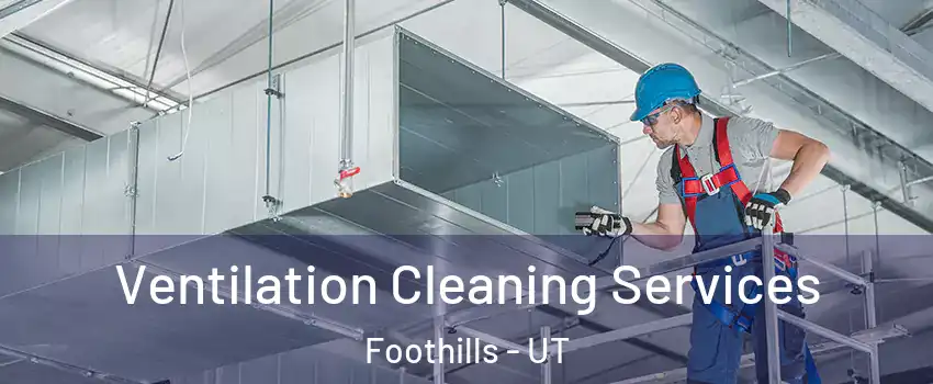 Ventilation Cleaning Services Foothills - UT