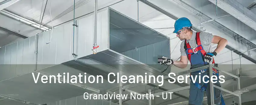 Ventilation Cleaning Services Grandview North - UT
