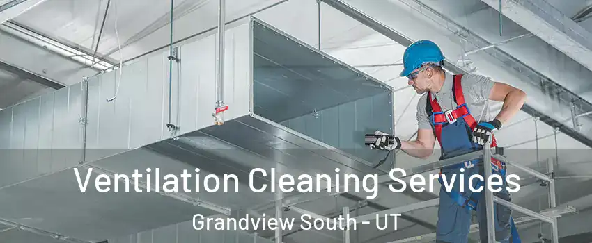 Ventilation Cleaning Services Grandview South - UT