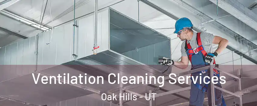 Ventilation Cleaning Services Oak Hills - UT