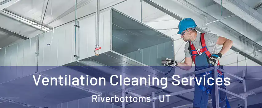 Ventilation Cleaning Services Riverbottoms - UT