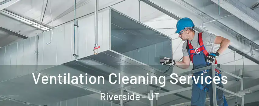 Ventilation Cleaning Services Riverside - UT
