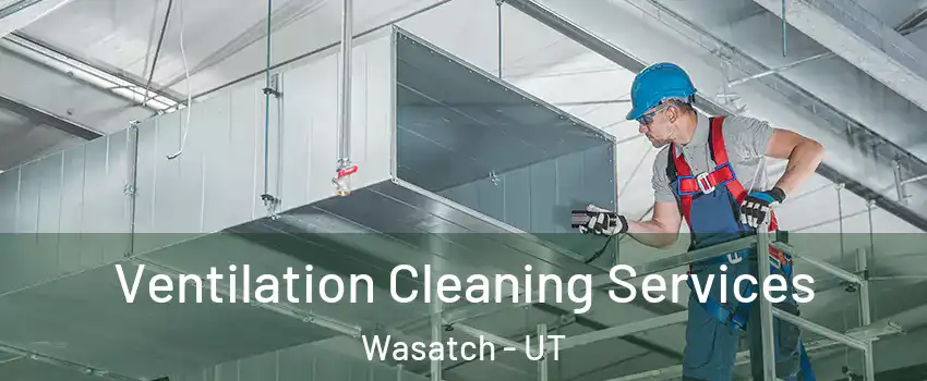 Ventilation Cleaning Services Wasatch - UT