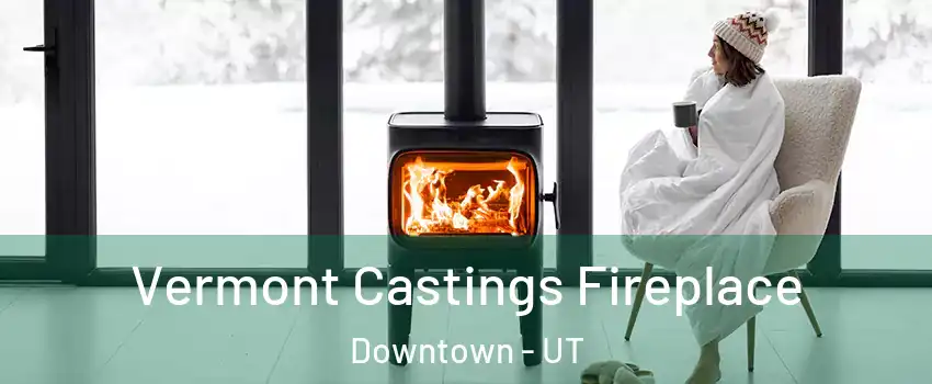 Vermont Castings Fireplace Downtown - UT