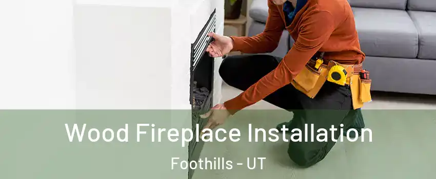 Wood Fireplace Installation Foothills - UT