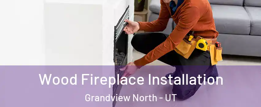 Wood Fireplace Installation Grandview North - UT