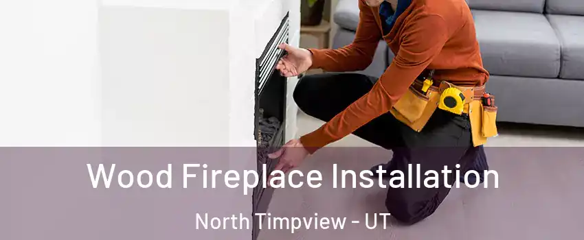 Wood Fireplace Installation North Timpview - UT
