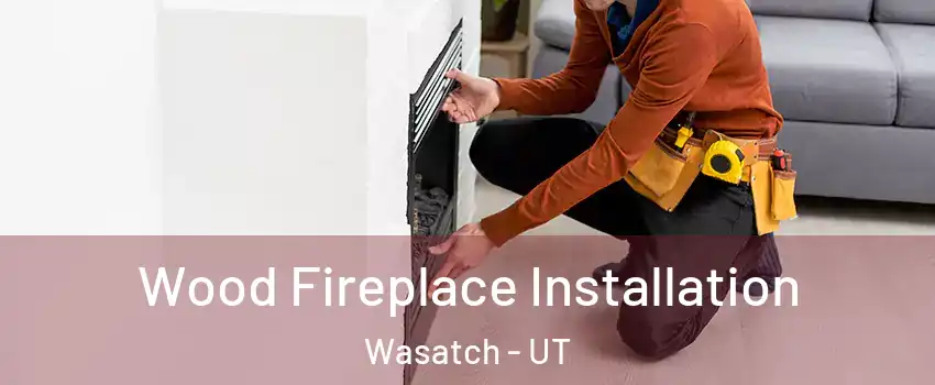 Wood Fireplace Installation Wasatch - UT