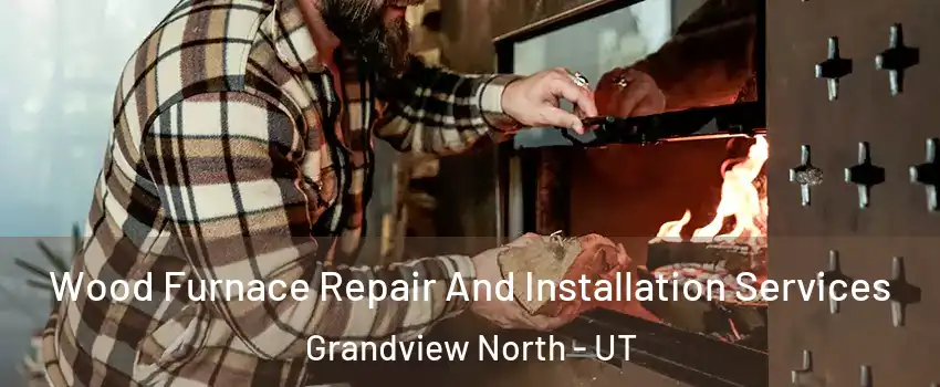 Wood Furnace Repair And Installation Services Grandview North - UT