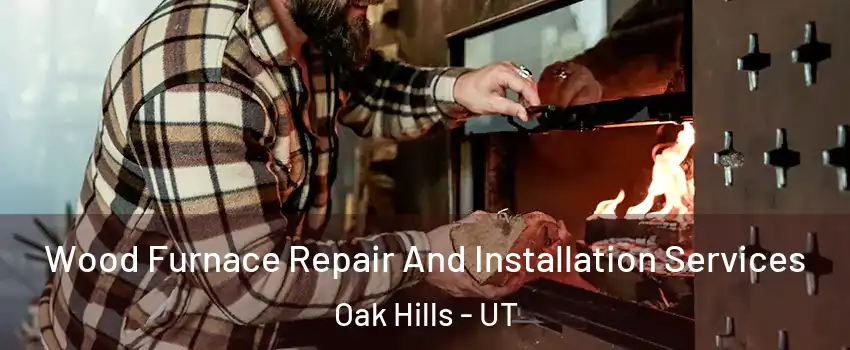 Wood Furnace Repair And Installation Services Oak Hills - UT