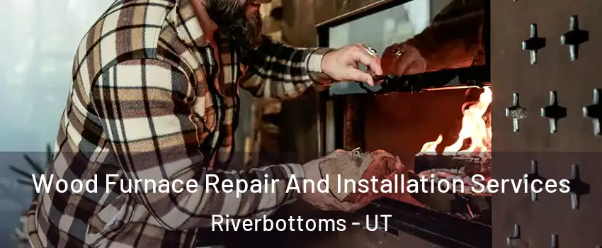 Wood Furnace Repair And Installation Services Riverbottoms - UT